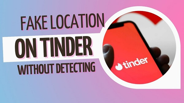 [4 Methods] How to Change Your Location on Tinder?